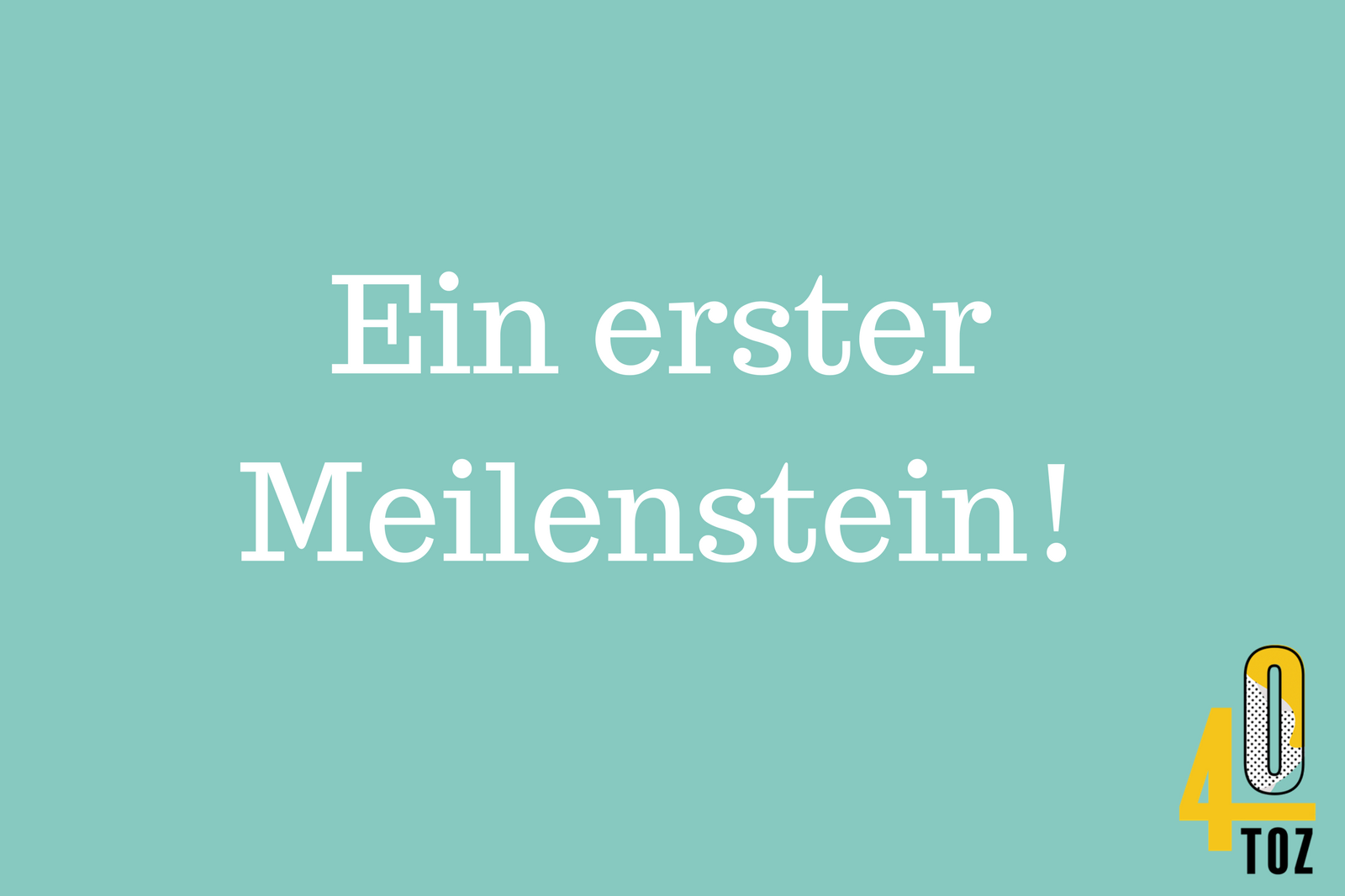 40TOZ: Meilenstein
